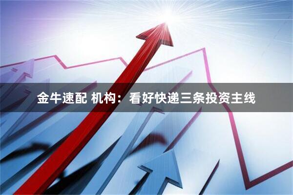 金牛速配 机构：看好快递三条投资主线