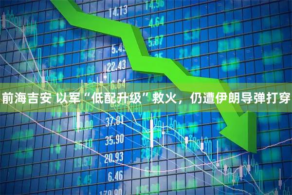 前海吉安 以军“低配升级”救火，仍遭伊朗导弹打穿