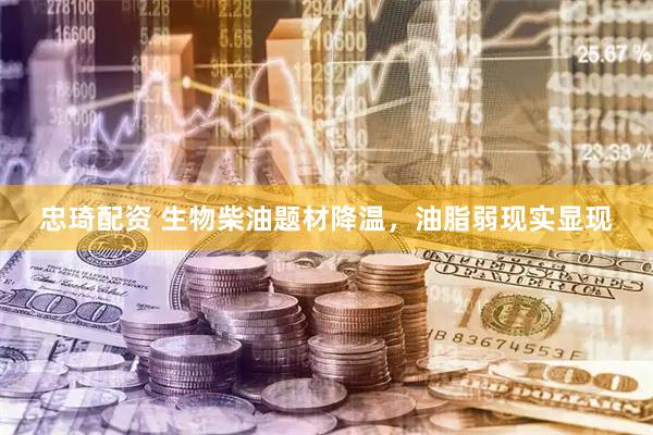 忠琦配资 生物柴油题材降温，油脂弱现实显现