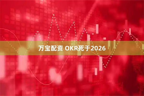 万宝配资 OKR死于2026