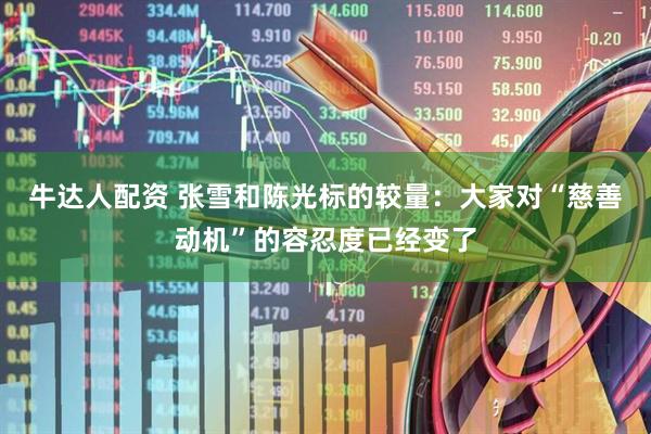 牛达人配资 张雪和陈光标的较量：大家对“慈善动机”的容忍度已经变了