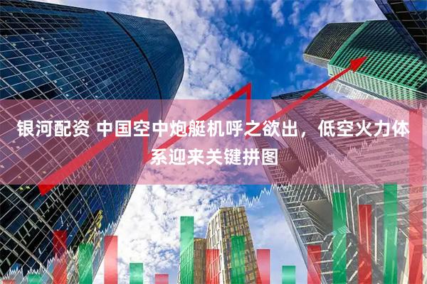 银河配资 中国空中炮艇机呼之欲出，低空火力体系迎来关键拼图