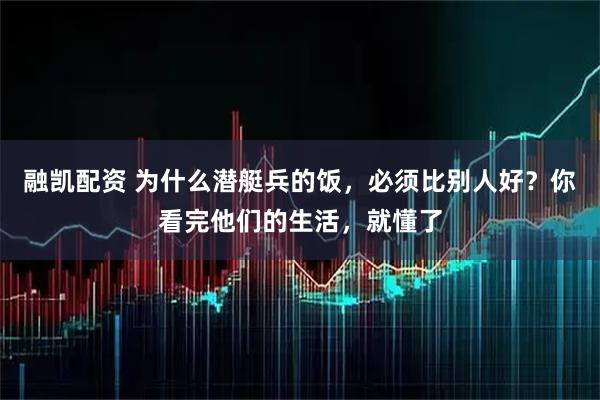 融凯配资 为什么潜艇兵的饭，必须比别人好？你看完他们的生活，就懂了