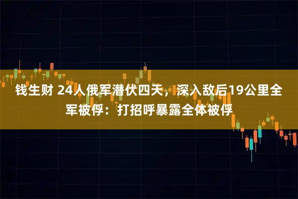 钱生财 24人俄军潜伏四天，深入敌后19公里全军被俘：打招呼暴露全体被俘